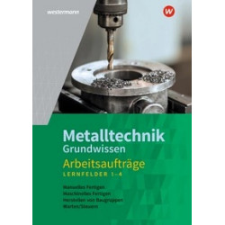 Metalltechnik Grundwissen Arbeitsaufträge - Lernfelder 1 bis 4