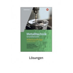 Metalltechnik Grundwissen Arbeitsaufträge - Lernfelder 1 bis 4 Lösungen
